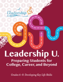 Leadership U.: Preparing Students for College, Career, and Beyond : Grades 6-8: Developing Key Life Skills