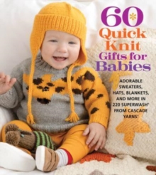60 Quick Knit Gifts for Babies : Adorable Sweaters, Hats, Blankets, and More in 220 Superwash® from Cascade Yarns®