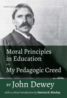 Moral Principles in Education and My Pedagogic Creed by John Dewey : With a Critical Introduction by Patricia H. Hinchey