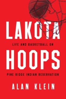 Lakota Hoops : Life and Basketball on Pine Ridge Indian Reservation