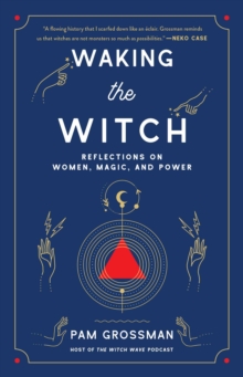 Waking the Witch : Reflections on Women, Magic, and Power