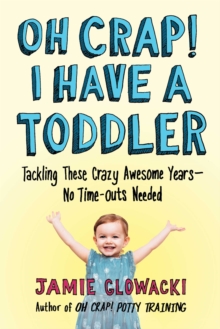 Oh Crap! I Have a Toddler : Tackling These Crazy Awesome Years-No Time-outs Needed