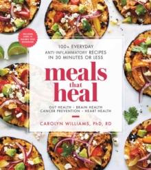 Meals That Heal : 100+ Everyday Anti-Inflammatory Recipes in 30 Minutes or Less: A Cookbook