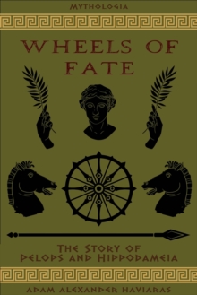 Wheels of Fate : The Story of Pelops and Hippodameia