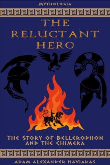 The Reluctant Hero : The Story of Bellerophon and the Chimera