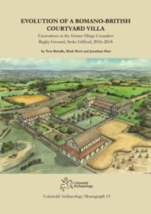 Evolution of a Romano-British Courtyard Villa : Excavations at the former Dings Crusaders Rugby Ground, Stoke Gifford 2016–2018