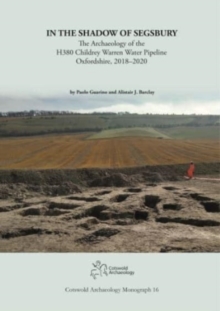In the Shadow of Segsbury : The Archaeology of the H380 Childrey Warren Water Pipeline Oxfordshire, 2018-2020