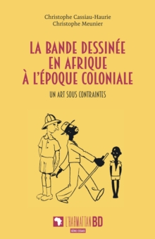 La bande dessinee en Afrique a l'epoque coloniale : Un art sous contraintes