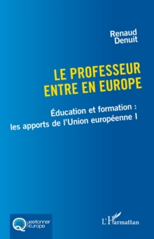 Le professeur entre en Europe : Education et formation : les apports de l'Union europeenne I