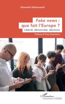 Fake news : que fait l'Europe ? : Liberte, democratie, elections