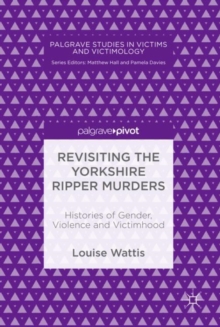 Revisiting the Yorkshire Ripper Murders : Histories of Gender, Violence and Victimhood