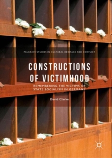 Constructions of Victimhood : Remembering the Victims of State Socialism in Germany