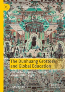 The Dunhuang Grottoes and Global Education : Philosophical, Spiritual, Scientific, and Aesthetic Insights
