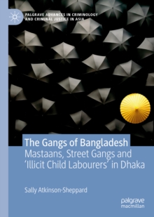 The Gangs of Bangladesh : Mastaans, Street Gangs and 'Illicit Child Labourers' in Dhaka