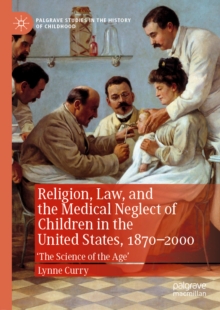 Religion, Law, and the Medical Neglect of Children in the United States, 1870-2000 : 'The Science of the Age'