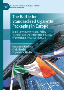 The Battle for Standardised Cigarette Packaging in Europe : Multi-Level Governance, Policy Transfer and the Integrated Strategy of the Global Tobacco Industry