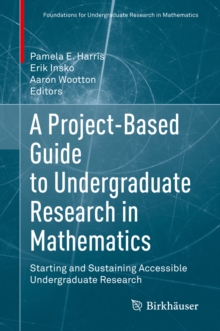 A Project-Based Guide to Undergraduate Research in Mathematics : Starting and Sustaining Accessible Undergraduate Research