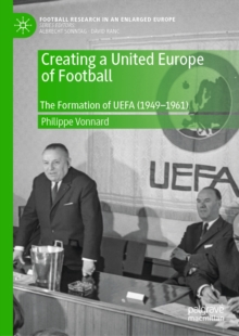 Creating a United Europe of Football : The Formation of UEFA (1949-1961)