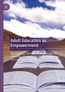 Adult Education as Empowerment : Re-imagining Lifelong Learning through the Capability Approach, Recognition Theory and Common Goods Perspective