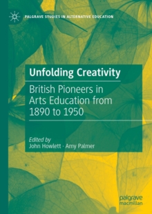 Unfolding Creativity : British Pioneers in Arts Education from 1890 to 1950