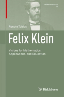Felix Klein : Visions for Mathematics, Applications, and Education