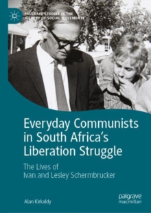Everyday Communists in South Africa's Liberation Struggle : The Lives of Ivan and Lesley Schermbrucker
