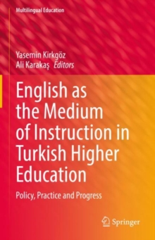 English as the Medium of Instruction in Turkish Higher Education : Policy, Practice and Progress