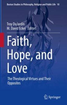 Faith, Hope, and Love : The Theological Virtues and Their Opposites