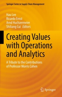 Creating Values with Operations and Analytics : A Tribute to the Contributions of Professor Morris Cohen