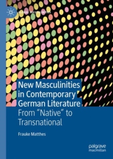 New Masculinities in Contemporary German Literature : From ''Native'' to Transnational