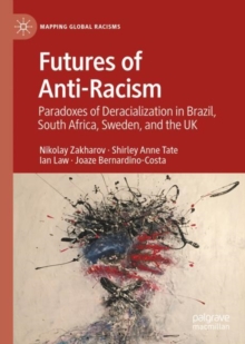 Futures of Anti-Racism : Paradoxes of Deracialization in Brazil, South Africa, Sweden, and the UK