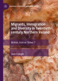 Migrants, Immigration and Diversity in Twentieth-century Northern Ireland : British, Irish or 'Other'?