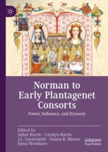 Norman to Early Plantagenet Consorts : Power, Influence, and Dynasty