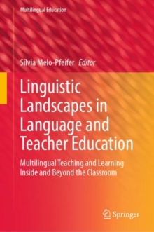 Linguistic Landscapes in Language and Teacher Education : Multilingual Teaching and Learning Inside and Beyond the Classroom