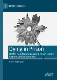 Dying in Prison : Deaths from Natural Causes in Prison Culture, Regimes and Relationships