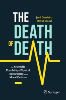 The Death of Death : The Scientific Possibility of Physical Immortality and its Moral Defense