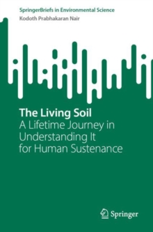 The Living Soil : A Lifetime Journey in Understanding It for Human Sustenance