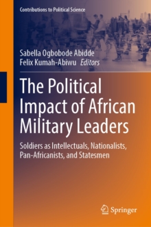 The Political Impact of African Military Leaders : Soldiers as Intellectuals, Nationalists, Pan-Africanists, and Statesmen