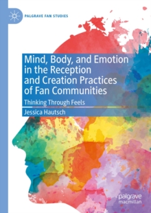 Mind, Body, and Emotion in the Reception and Creation Practices of Fan Communities : Thinking Through Feels
