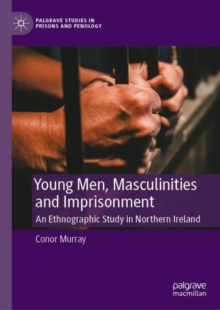 Young Men, Masculinities and Imprisonment : An Ethnographic Study in Northern Ireland