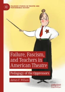 Failure, Fascism, and Teachers in American Theatre : Pedagogy of the Oppressors