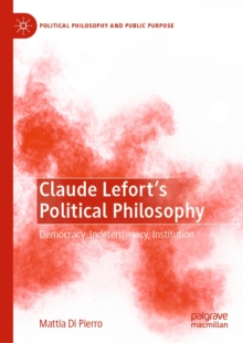 Claude Lefort's Political Philosophy : Democracy, Indeterminacy, Institution