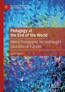 Pedagogy at the End of the World : Weird Pedagogies for Unthought Educational Futures