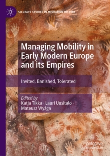 Managing Mobility in Early Modern Europe and its Empires : Invited, Banished, Tolerated