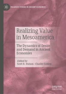 Realizing Value in Mesoamerica : The Dynamics of Desire and Demand in Ancient Economies