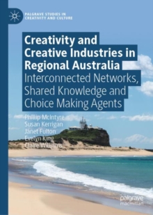 Creativity and Creative Industries in Regional Australia : Interconnected Networks, Shared Knowledge and Choice Making Agents