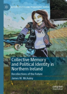 Collective Memory and Political Identity in Northern Ireland : Recollections of the Future