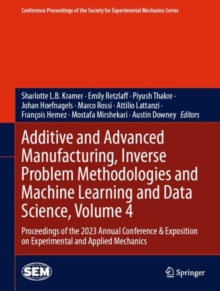 Additive and Advanced Manufacturing, Inverse Problem Methodologies and Machine Learning and Data Science, Volume 4 : Proceedings of the 2023 Annual Conference & Exposition on Experimental and Applied