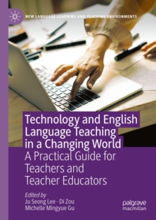 Technology and English Language Teaching in a Changing World : A Practical Guide for Teachers and Teacher Educators