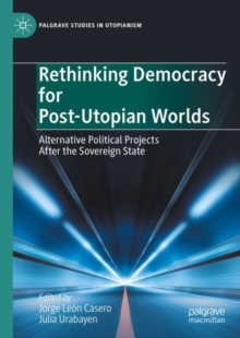 Rethinking Democracy for Post-Utopian Worlds : Alternative Political Projects After the Sovereign State